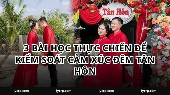 3 bài học thực chiến để kiểm soát cảm xúc đêm tân hôn