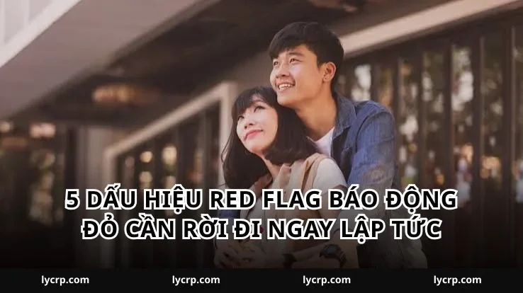 5 dấu hiệu red flag báo động đỏ cần rời đi ngay lập tức