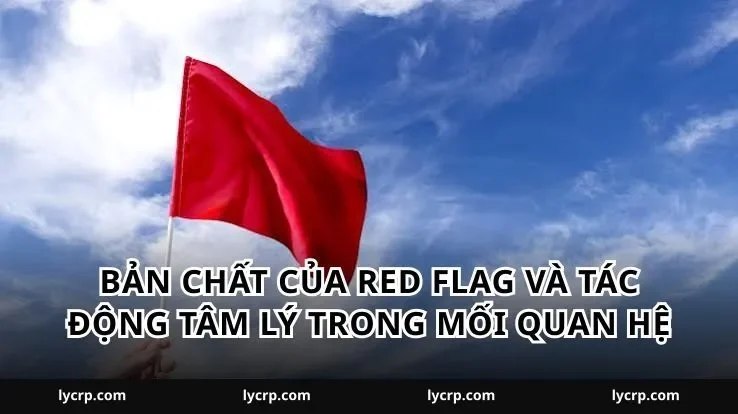 Bản chất của red flag và tác động tâm lý trong mối quan hệ