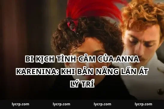 Bi kịch tình cảm của Anna Karenina: Khi bản năng lấn át lý trí