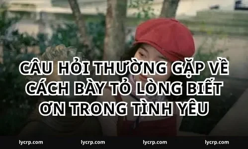 Câu hỏi thường gặp về cách bày tỏ lòng biết ơn trong tình yêu