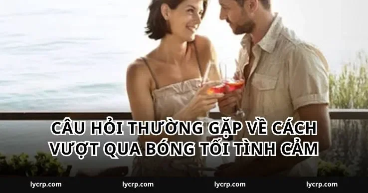 Câu hỏi thường gặp về cách vượt qua bóng tối tình cảm