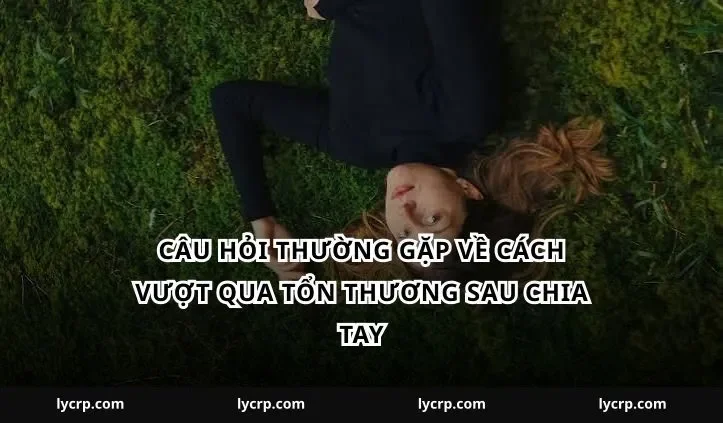 Câu hỏi thường gặp về cách vượt qua tổn thương sau chia tay