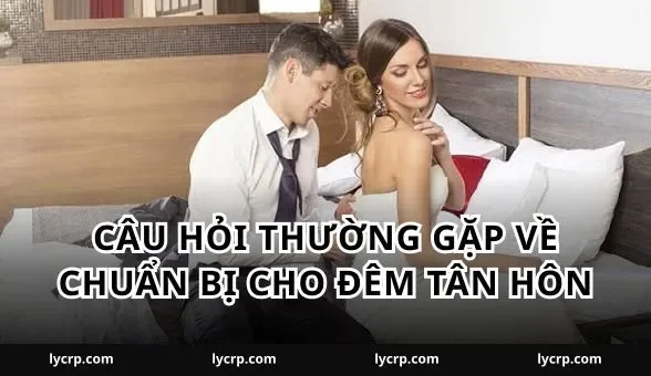 Câu hỏi thường gặp về chuẩn bị cho đêm tân hôn