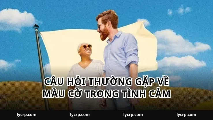 Câu hỏi thường gặp về màu cờ trong tình cảm