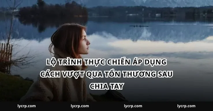 Lộ trình thực chiến áp dụng cách vượt qua tổn thương sau chia tay