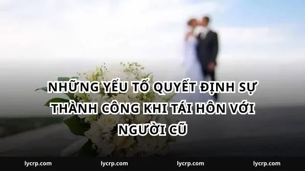 Những yếu tố quyết định sự thành công khi tái hôn với người cũ