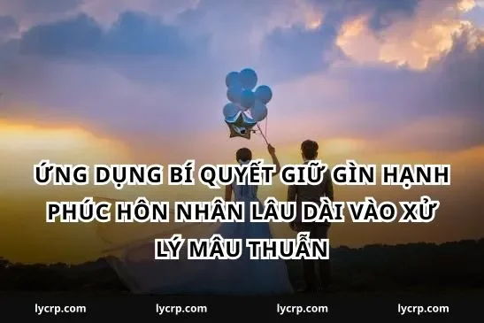 Ứng dụng bí quyết giữ gìn hạnh phúc hôn nhân lâu dài vào xử lý mâu thuẫn