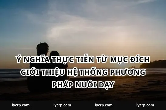 Ý nghĩa thực tiễn từ mục đích giới thiệu hệ thống phương pháp nuôi dạy